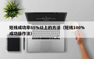 短线成功率85%以上的方法（短线100%成功操作法）