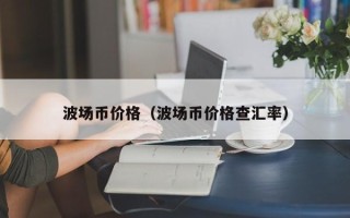 波场币价格（波场币价格查汇率）