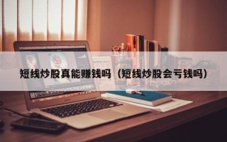 短线炒股真能赚钱吗（短线炒股会亏钱吗）