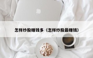 怎样炒股赚钱多（怎样炒股最赚钱）