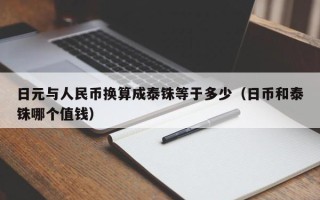 日元与人民币换算成泰铢等于多少（日币和泰铢哪个值钱）