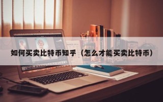 如何买卖比特币知乎（怎么才能买卖比特币）