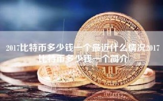 2017比特币多少钱一个最近什么情况2017比特币多少钱一个简介