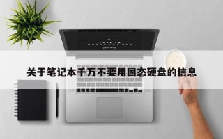 关于笔记本千万不要用固态硬盘的信息