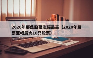 2020年那些股票涨幅最高（2020年股票涨幅最大10只股票）