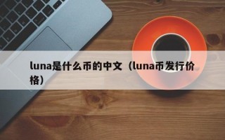 luna是什么币的中文（luna币发行价格）