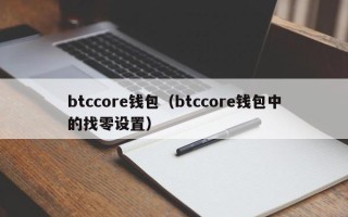 btccore钱包（btccore钱包中的找零设置）