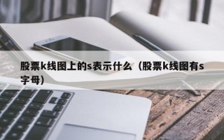 股票k线图上的s表示什么（股票k线图有s字母）