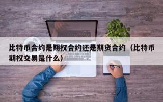 比特币合约是期权合约还是期货合约（比特币期权交易是什么）