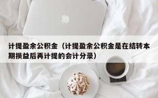 计提盈余公积金（计提盈余公积金是在结转本期损益后再计提的会计分录）