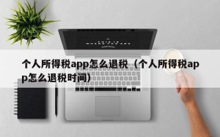 个人所得税app怎么退税（个人所得税app怎么退税时间）