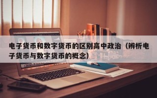 电子货币和数字货币的区别高中政治（辨析电子货币与数字货币的概念）