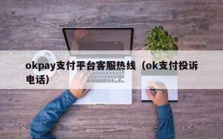 okpay支付平台客服热线（ok支付投诉电话）