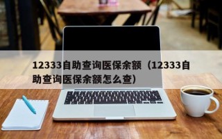 12333自助查询医保余额（12333自助查询医保余额怎么查）