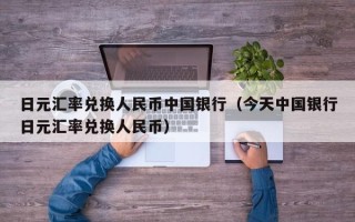 日元汇率兑换人民币中国银行（今天中国银行日元汇率兑换人民币）