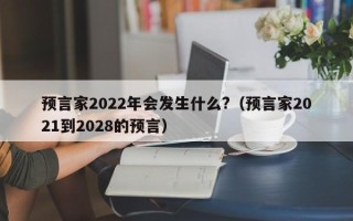 预言家2022年会发生什么?（预言家2021到2028的预言）