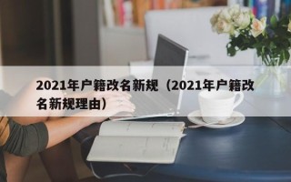 2021年户籍改名新规（2021年户籍改名新规理由）