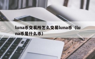 luna币交易所怎么交易luna币（luna币是什么币）