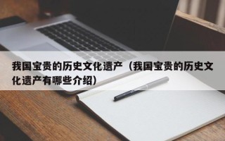 我国宝贵的历史文化遗产（我国宝贵的历史文化遗产有哪些介绍）