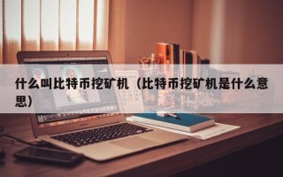 什么叫比特币挖矿机（比特币挖矿机是什么意思）