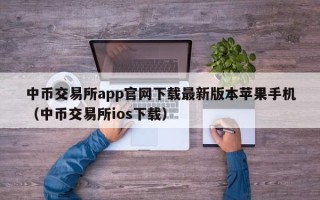 中币交易所app官网下载最新版本苹果手机（中币交易所ios下载）