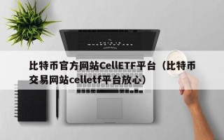 比特币官方网站CellETF平台（比特币交易网站celletf平台放心）