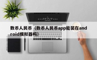 数币人民币（数币人民币app能装在android模拟器吗）