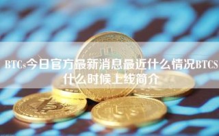 BTCs今日官方最新消息最近什么情况BTCS什么时候上线简介