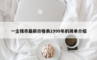 一尘钱币最新价格表1999年的简单介绍