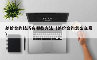 差价合约技巧有哪些方法（差价合约怎么交易）