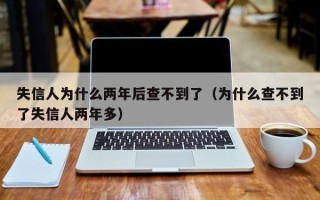 失信人为什么两年后查不到了（为什么查不到了失信人两年多）