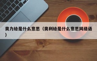 奥力给是什么意思（奥利给是什么意思网络语）