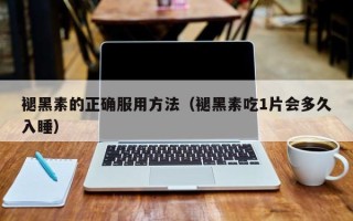 褪黑素的正确服用方法（褪黑素吃1片会多久入睡）