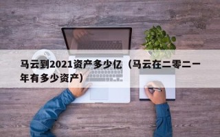 马云到2021资产多少亿（马云在二零二一年有多少资产）