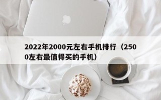 2022年2000元左右手机排行（2500左右最值得买的手机）