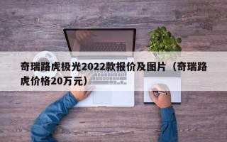 奇瑞路虎极光2022款报价及图片（奇瑞路虎价格20万元）