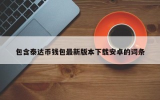 包含泰达币钱包最新版本下载安卓的词条