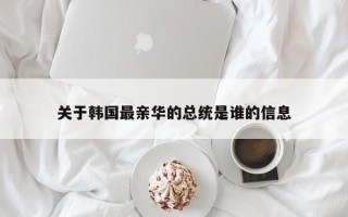 关于韩国最亲华的总统是谁的信息