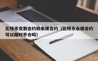 比特币交割合约和永续合约（比特币永续合约可以随时平仓吗）