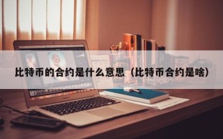 比特币的合约是什么意思（比特币合约是啥）