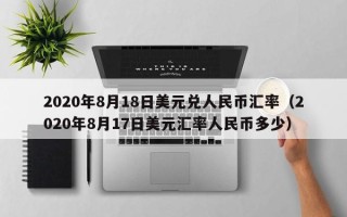 2020年8月18日美元兑人民币汇率（2020年8月17日美元汇率人民币多少）