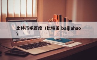 比特币吧百度（比特币 baijiahao）