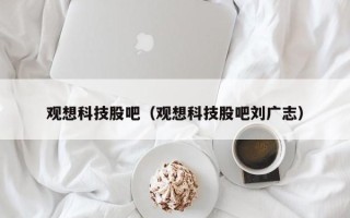 观想科技股吧（观想科技股吧刘广志）