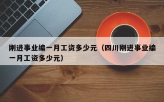 刚进事业编一月工资多少元（四川刚进事业编一月工资多少元）