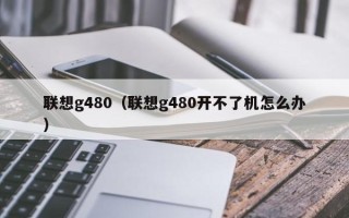 联想g480（联想g480开不了机怎么办）