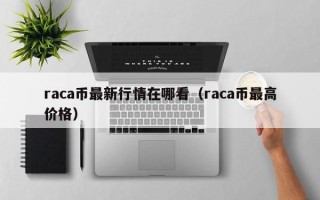 raca币最新行情在哪看（raca币最高价格）