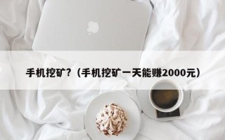 手机挖矿?（手机挖矿一天能赚2000元）