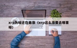 xrp为啥还在暴涨（xrp这么涨要去哪里呀）