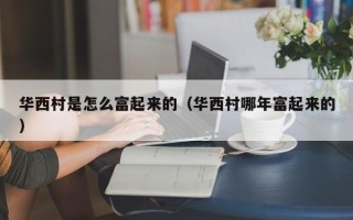 华西村是怎么富起来的（华西村哪年富起来的）