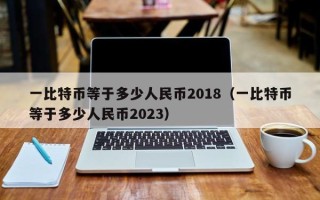 一比特币等于多少人民币2018（一比特币等于多少人民币2023）